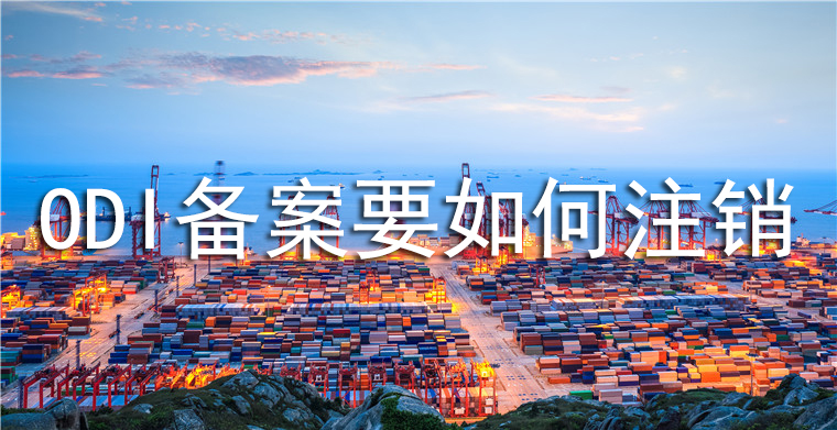 ODI備案要如何注銷？注銷要求和流程是怎么樣的？